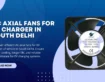 AC Axial Fans for EV Charger in South Delhi – Powerful & Efficient Cooling Solutions